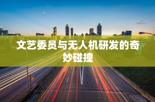 文艺委员与无人机研发的奇妙碰撞
