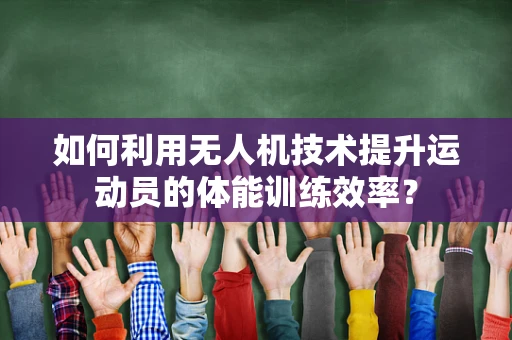 如何利用无人机技术提升运动员的体能训练效率？