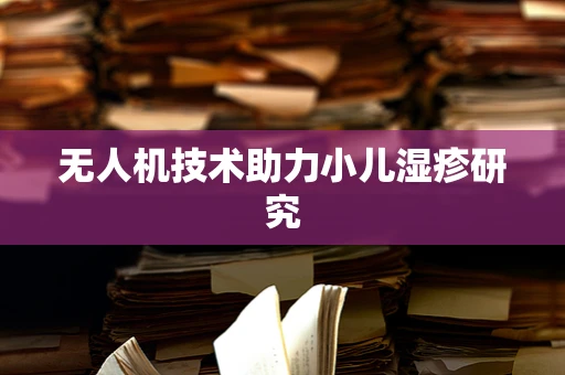 无人机技术助力小儿湿疹研究