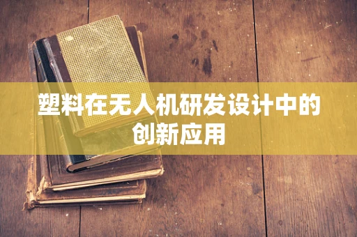 塑料在无人机研发设计中的创新应用