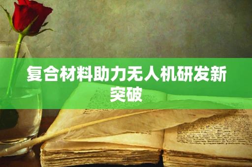 复合材料助力无人机研发新突破