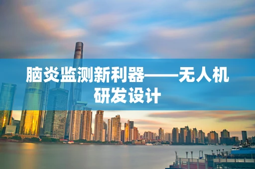 脑炎监测新利器——无人机研发设计