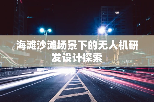 海滩沙滩场景下的无人机研发设计探索