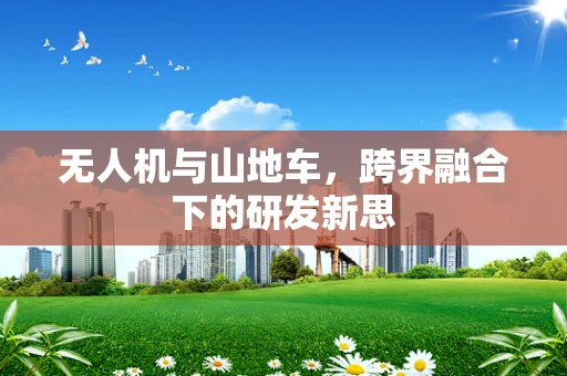 无人机与山地车，跨界融合下的研发新思