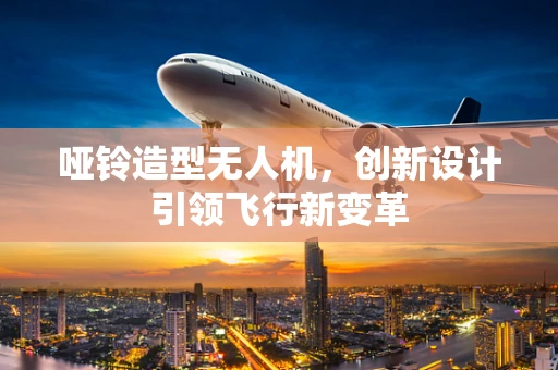 哑铃造型无人机，创新设计引领飞行新变革
