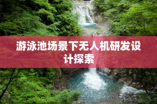 游泳池场景下无人机研发设计探索