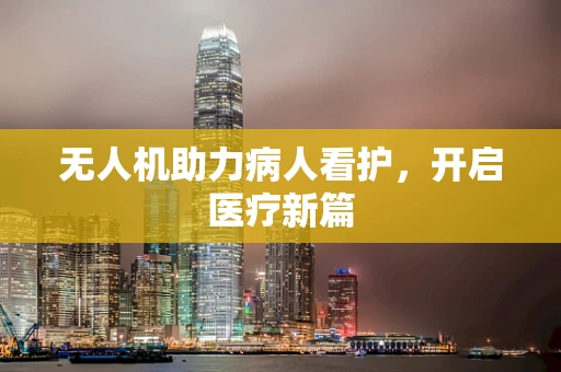 无人机助力病人看护，开启医疗新篇