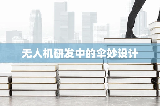 无人机研发中的伞妙设计