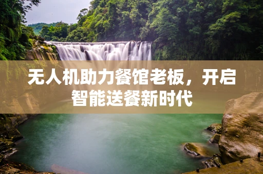 无人机助力餐馆老板，开启智能送餐新时代
