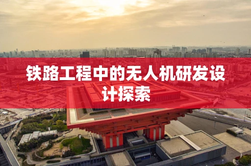 铁路工程中的无人机研发设计探索
