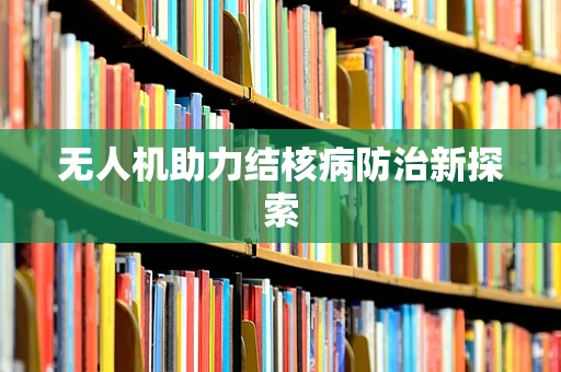 无人机助力结核病防治新探索