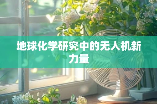 地球化学研究中的无人机新力量