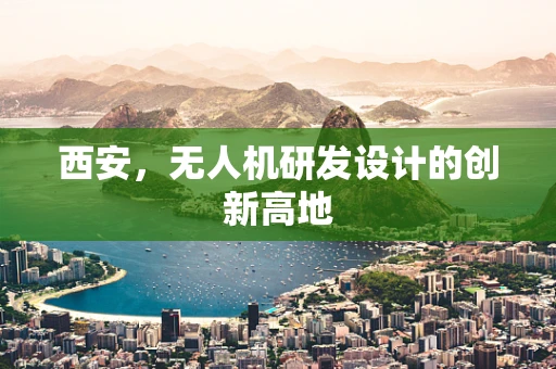 西安，无人机研发设计的创新高地