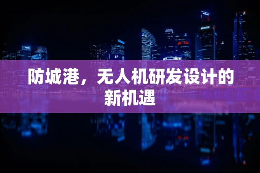 防城港，无人机研发设计的新机遇