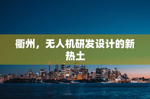 衢州，无人机研发设计的新热土