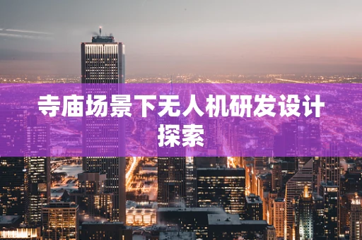寺庙场景下无人机研发设计探索