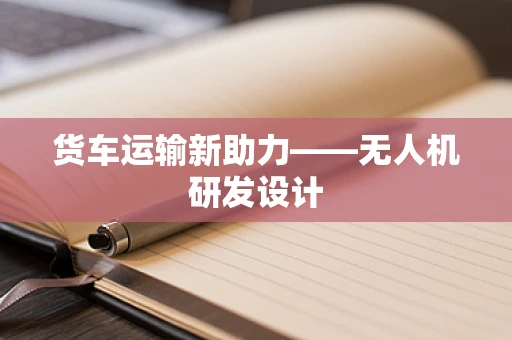 货车运输新助力——无人机研发设计