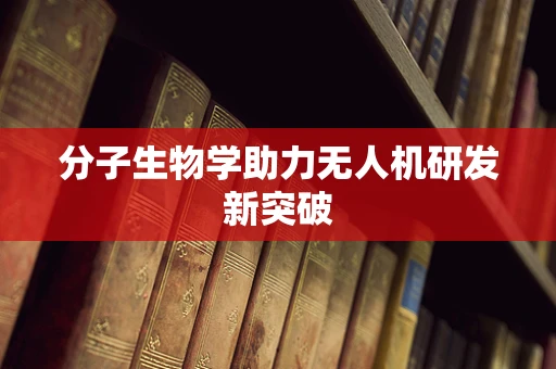 分子生物学助力无人机研发新突破