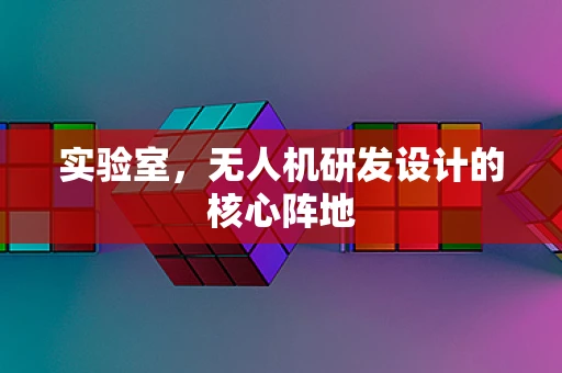 实验室，无人机研发设计的核心阵地