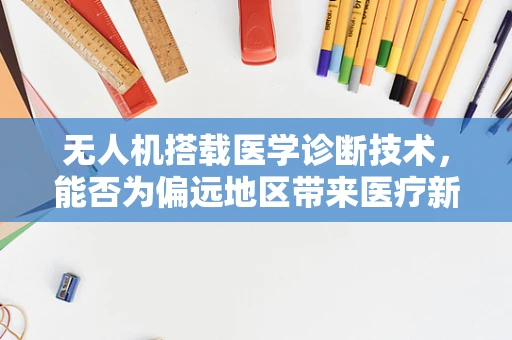 无人机搭载医学诊断技术，能否为偏远地区带来医疗新希望？