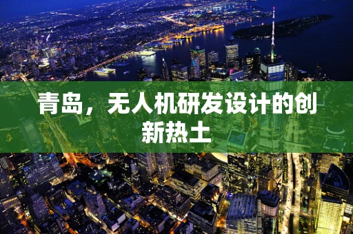 青岛，无人机研发设计的创新热土