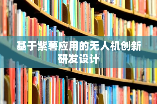 基于紫薯应用的无人机创新研发设计
