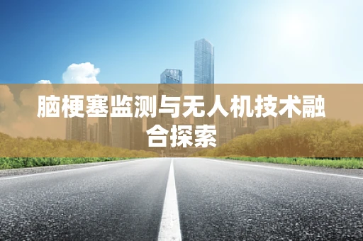 脑梗塞监测与无人机技术融合探索