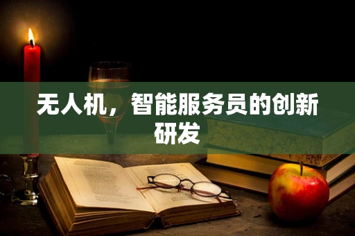 无人机，智能服务员的创新研发