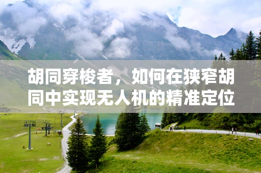胡同穿梭者，如何在狭窄胡同中实现无人机的精准定位与避障？