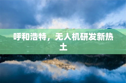 呼和浩特，无人机研发新热土