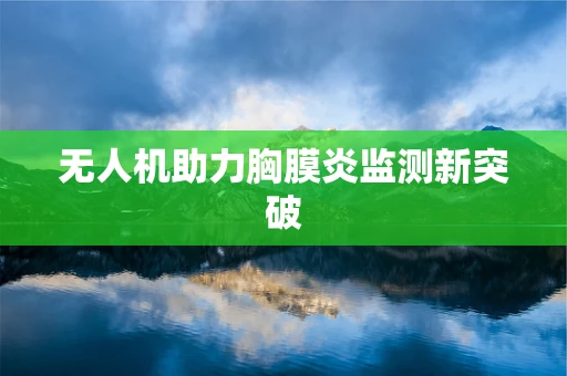 无人机助力胸膜炎监测新突破