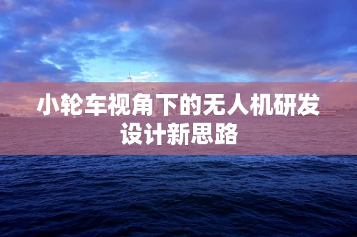 小轮车视角下的无人机研发设计新思路
