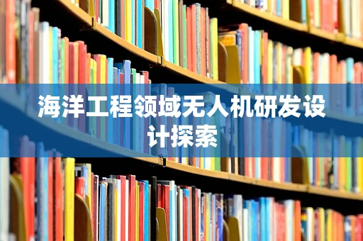 海洋工程领域无人机研发设计探索