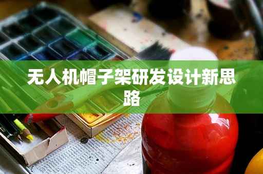 无人机帽子架研发设计新思路
