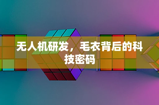 无人机研发，毛衣背后的科技密码