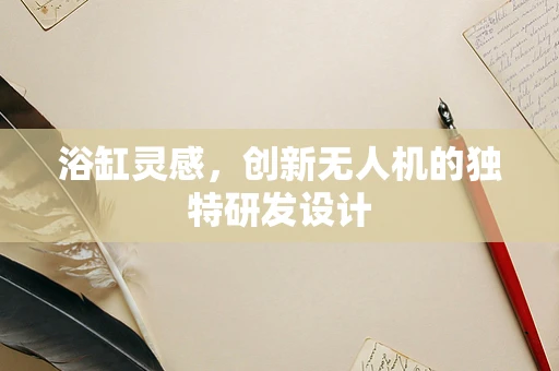 浴缸灵感，创新无人机的独特研发设计