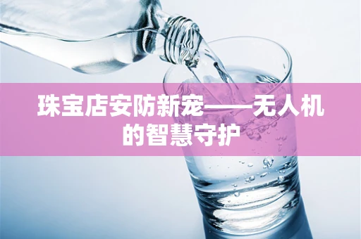 珠宝店安防新宠——无人机的智慧守护