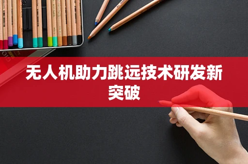 无人机助力跳远技术研发新突破