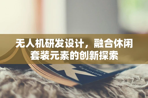 无人机研发设计，融合休闲套装元素的创新探索