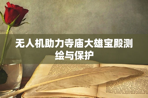 无人机助力寺庙大雄宝殿测绘与保护
