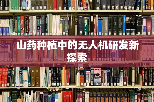 山药种植中的无人机研发新探索