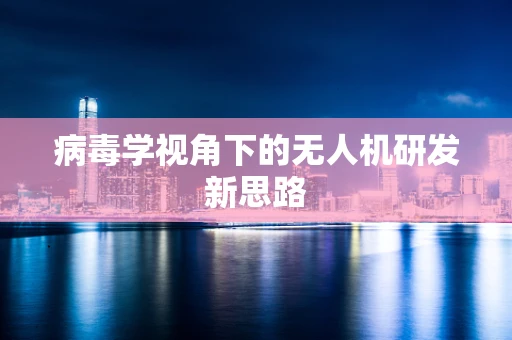 病毒学视角下的无人机研发新思路