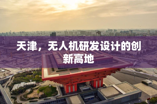 天津，无人机研发设计的创新高地