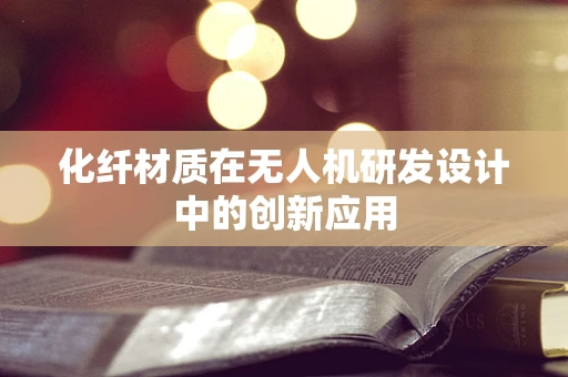 化纤材质在无人机研发设计中的创新应用