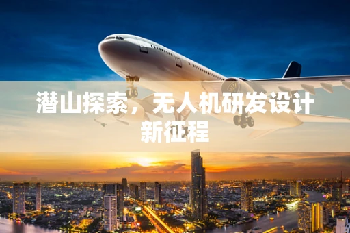 潜山探索，无人机研发设计新征程