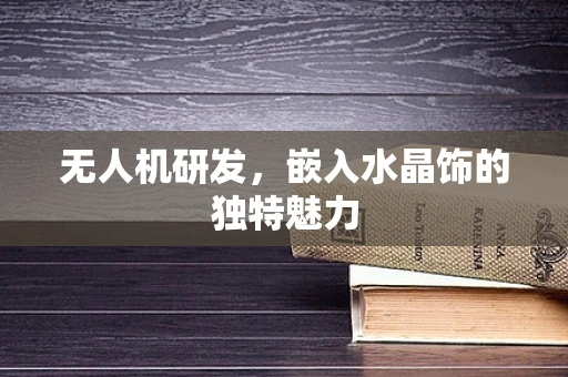 无人机研发，嵌入水晶饰的独特魅力