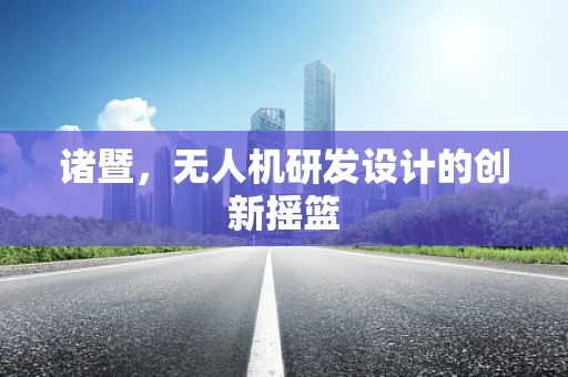 诸暨，无人机研发设计的创新摇篮