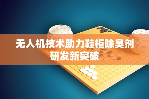 无人机技术助力鞋柜除臭剂研发新突破