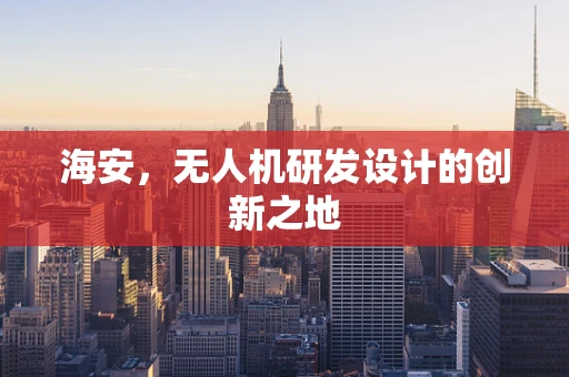 海安，无人机研发设计的创新之地
