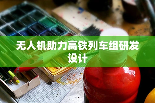 无人机助力高铁列车组研发设计